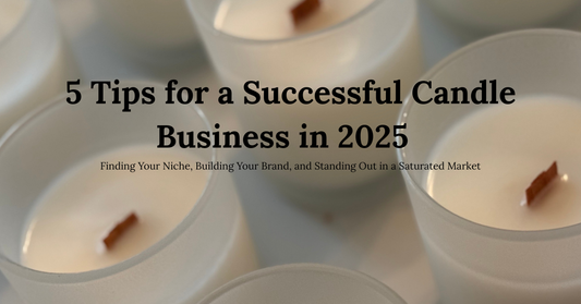 5 Tips for a Successful Candle Business in 2025  Finding Your Niche, Building Your Brand, and Standing Out in a Saturated Market